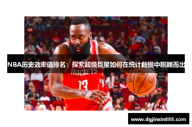 NBA历史效率值排名：探索超级巨星如何在统计数据中脱颖而出