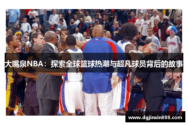 大嘴泉NBA：探索全球篮球热潮与超凡球员背后的故事