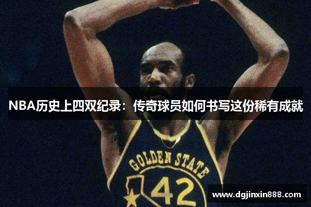 NBA历史上四双纪录：传奇球员如何书写这份稀有成就